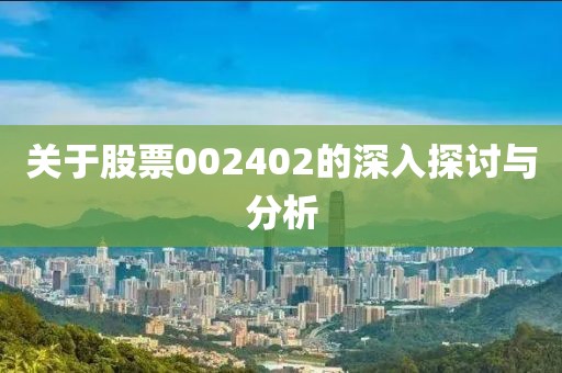 關(guān)于股票002402的深入探討與分析