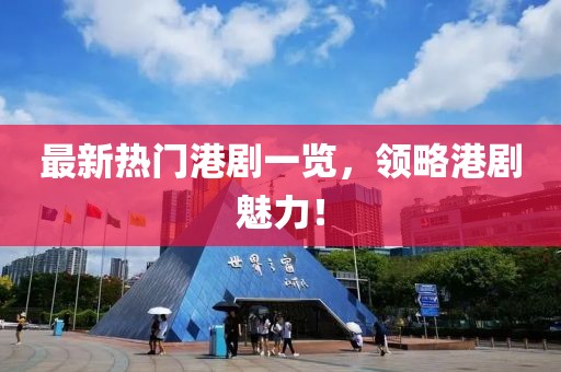 最新熱門港劇一覽，領(lǐng)略港劇魅力！
