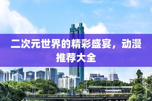 二次元世界的精彩盛宴，動漫推薦大全