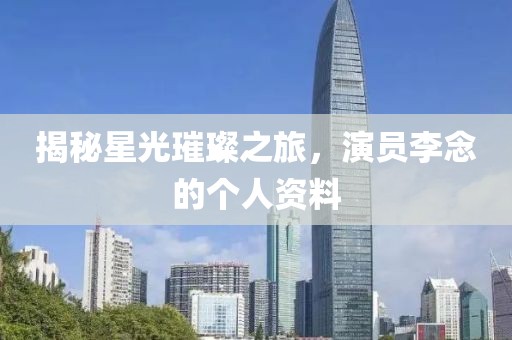 揭秘星光璀璨之旅，演員李念的個(gè)人資料