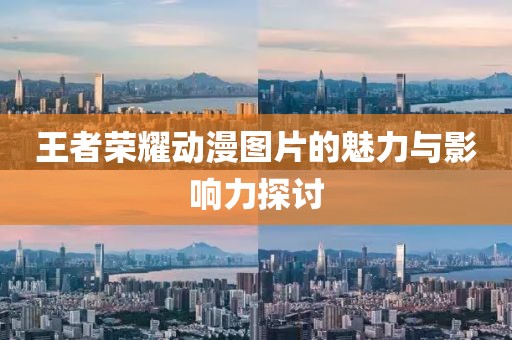 王者榮耀動漫圖片的魅力與影響力探討
