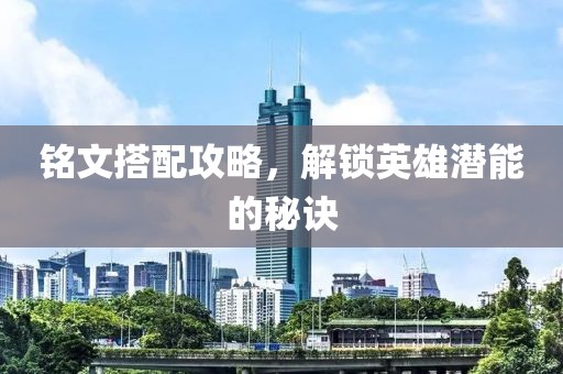 銘文搭配攻略，解鎖英雄潛能的秘訣