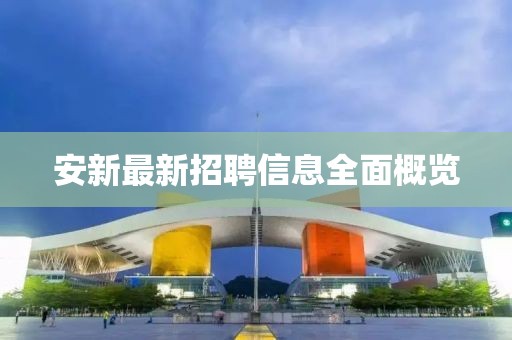 安新最新招聘信息全面概覽