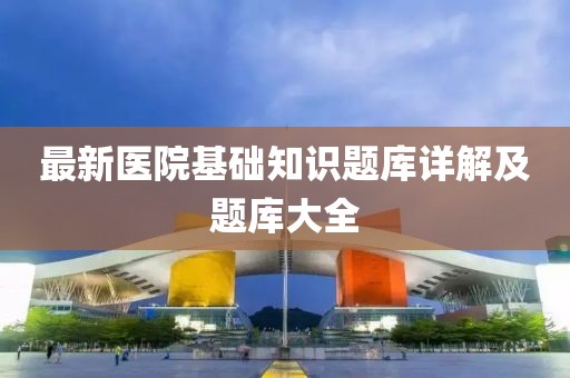 最新醫(yī)院基礎(chǔ)知識(shí)題庫(kù)詳解及題庫(kù)大全