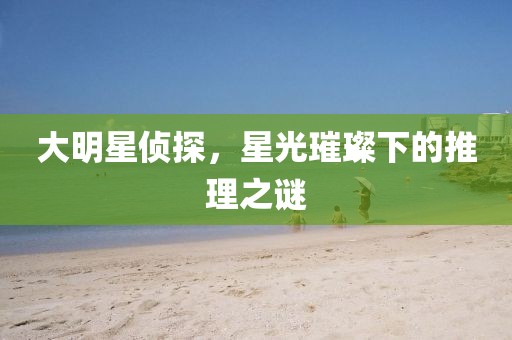 大明星偵探，星光璀璨下的推理之謎