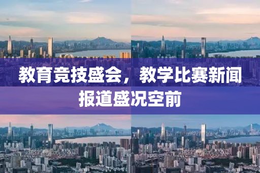 教育競(jìng)技盛會(huì)，教學(xué)比賽新聞報(bào)道盛況空前