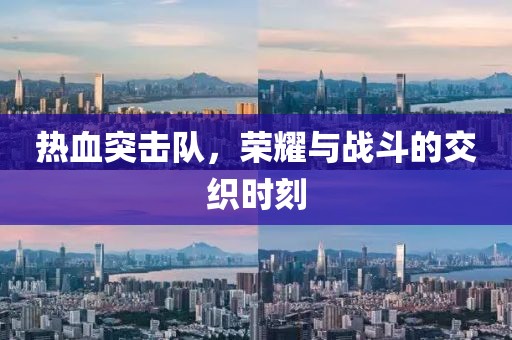 熱血突擊隊，榮耀與戰(zhàn)斗的交織時刻