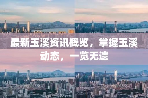 最新玉溪資訊概覽，掌握玉溪?jiǎng)討B(tài)，一覽無(wú)遺