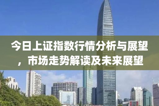 今日上證指數(shù)行情分析與展望，市場(chǎng)走勢(shì)解讀及未來(lái)展望