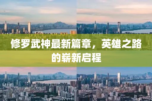 修羅武神最新篇章，英雄之路的嶄新啟程