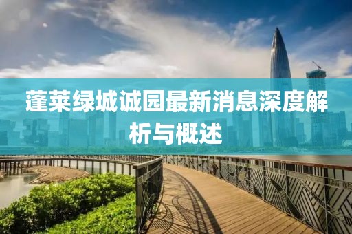 蓬萊綠城誠園最新消息深度解析與概述