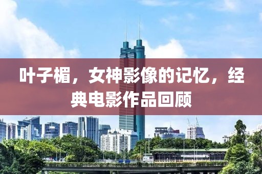 葉子楣，女神影像的記憶，經(jīng)典電影作品回顧
