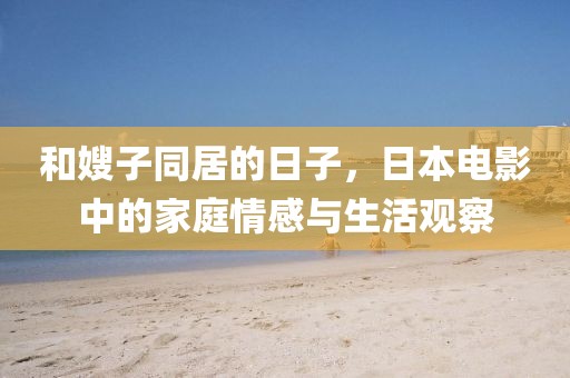 和嫂子同居的日子，日本電影中的家庭情感與生活觀察