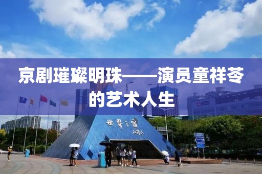 京劇璀璨明珠——演員童祥苓的藝術(shù)人生