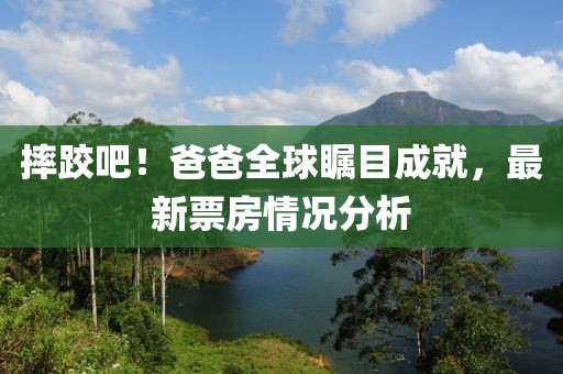 摔跤吧！爸爸全球矚目成就，最新票房情況分析