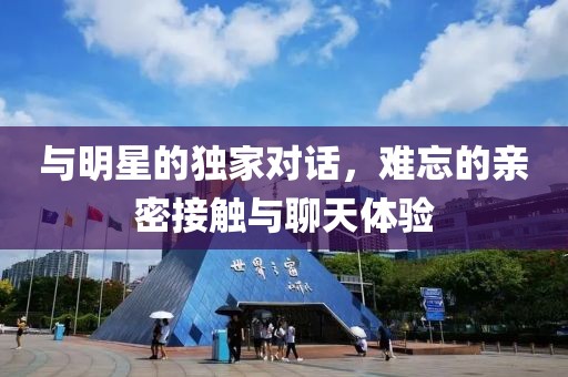 與明星的獨家對話，難忘的親密接觸與聊天體驗