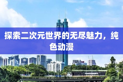 探索二次元世界的無盡魅力，純色動漫