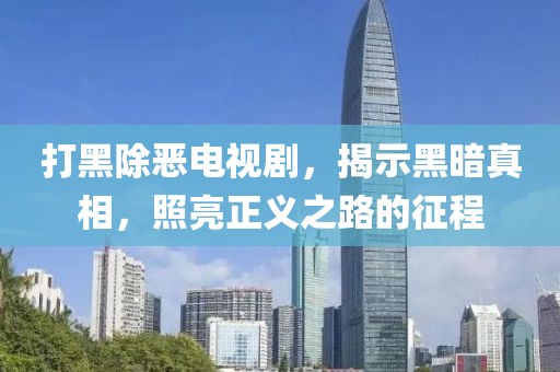 打黑除惡電視劇，揭示黑暗真相，照亮正義之路的征程