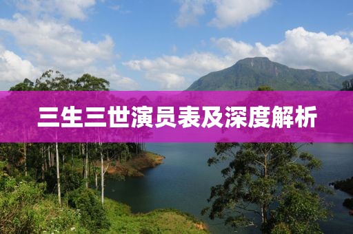 三生三世演員表及深度解析