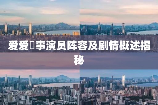 愛愛囧事演員陣容及劇情概述揭秘