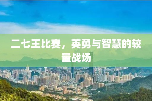 二七王比賽，英勇與智慧的較量戰(zhàn)場(chǎng)