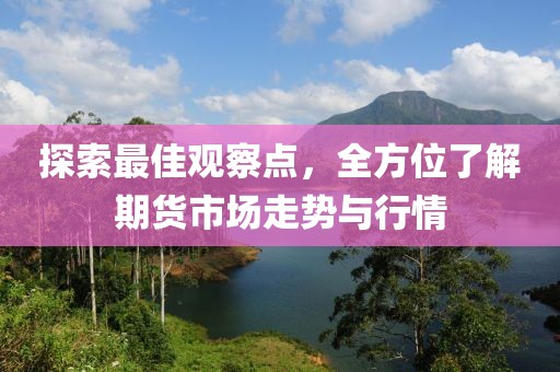 探索最佳觀察點，全方位了解期貨市場走勢與行情