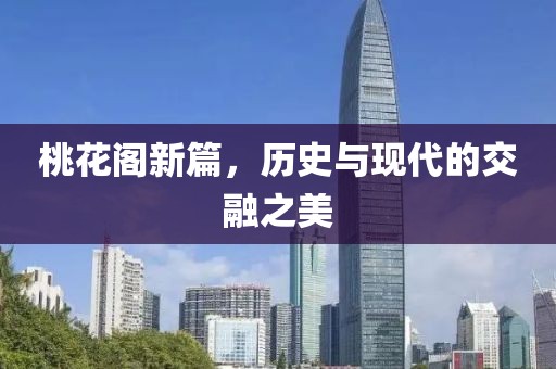 桃花閣新篇，歷史與現(xiàn)代的交融之美