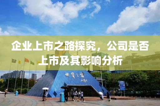 企業(yè)上市之路探究，公司是否上市及其影響分析