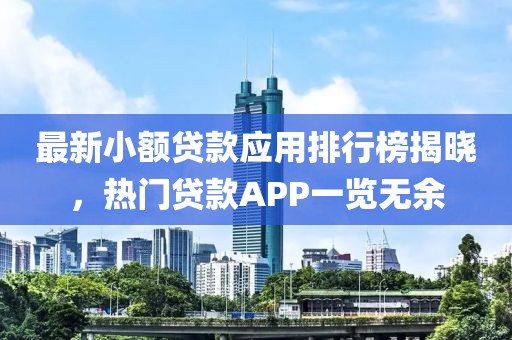 最新小額貸款應(yīng)用排行榜揭曉，熱門貸款A(yù)PP一覽無余