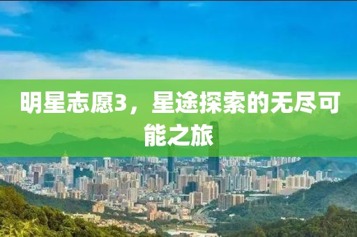 明星志愿3，星途探索的無盡可能之旅