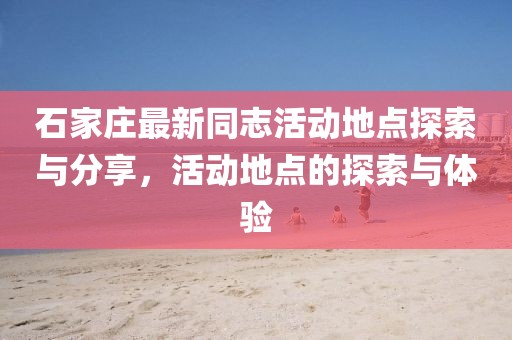 石家莊最新同志活動(dòng)地點(diǎn)探索與分享，活動(dòng)地點(diǎn)的探索與體驗(yàn)