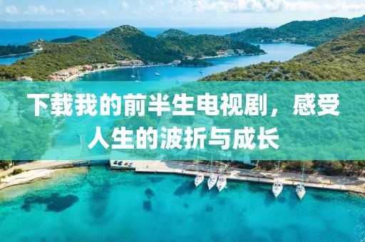 下載我的前半生電視劇，感受人生的波折與成長(zhǎng)