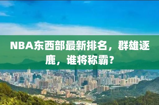 NBA東西部最新排名，群雄逐鹿，誰將稱霸？