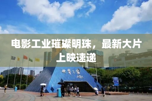 電影工業(yè)璀璨明珠，最新大片上映速遞