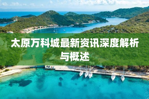 太原萬科城最新資訊深度解析與概述