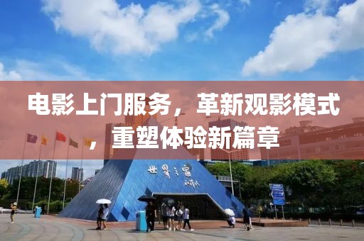 電影上門服務(wù)，革新觀影模式，重塑體驗新篇章