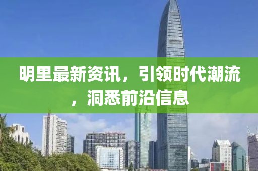 明里最新資訊，引領(lǐng)時代潮流，洞悉前沿信息