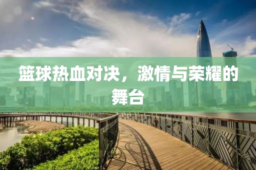 籃球熱血對決，激情與榮耀的舞臺