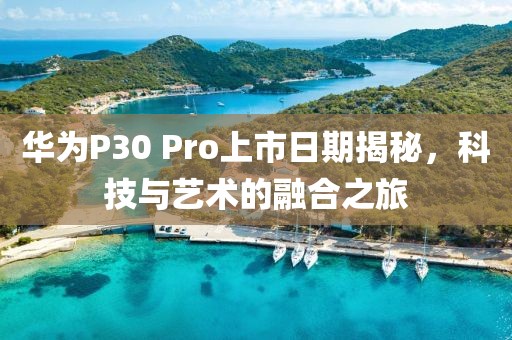 華為P30 Pro上市日期揭秘，科技與藝術(shù)的融合之旅