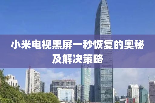 小米電視黑屏一秒恢復(fù)的奧秘及解決策略