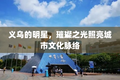 義烏的明星，璀璨之光照亮城市文化脈絡(luò)
