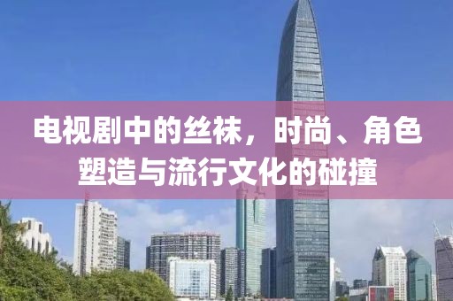 電視劇中的絲襪，時(shí)尚、角色塑造與流行文化的碰撞