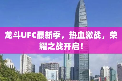 龍斗UFC最新季，熱血激戰(zhàn)，榮耀之戰(zhàn)開啟！