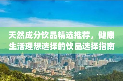 天然成分飲品精選推薦，健康生活理想選擇的飲品選擇指南