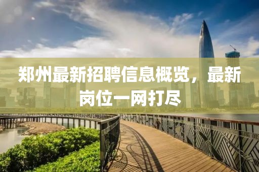 鄭州最新招聘信息概覽，最新崗位一網(wǎng)打盡