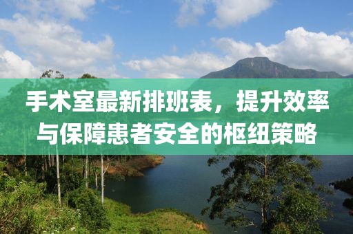 手術室最新排班表，提升效率與保障患者安全的樞紐策略