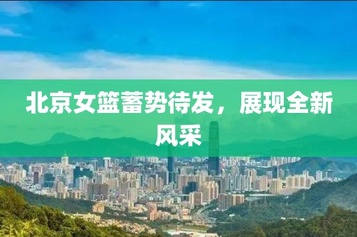 北京女籃蓄勢待發(fā)，展現(xiàn)全新風(fēng)采