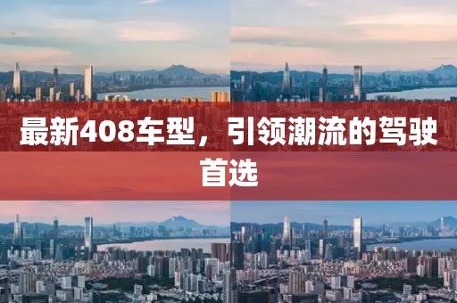 最新408車型，引領(lǐng)潮流的駕駛首選