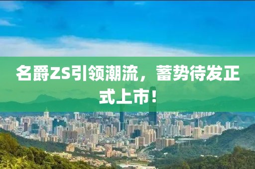 名爵ZS引領潮流，蓄勢待發(fā)正式上市！