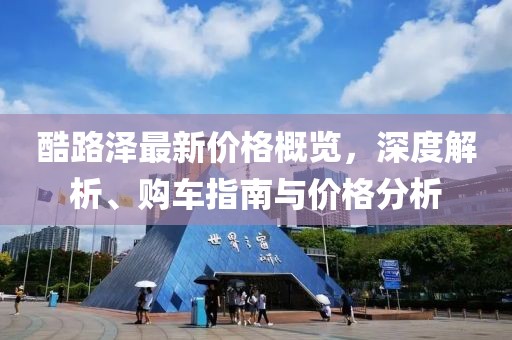 酷路澤最新價(jià)格概覽，深度解析、購(gòu)車指南與價(jià)格分析